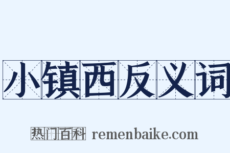 小镇西反义词是什么意思的图片